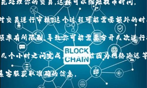 提币到Tokenim的时间通常取决于多个因素，包括网络拥堵情况、区块链确认速度以及所使用的提币方式。一般情况下，以下是一些常见的情况：

1. **交易确认时间**: 不同的区块链有不同的确认时间。例如，比特币通常需要10分钟左右，虽然在网络拥堵时可能会更长。以太坊等其他链的确认时间也各不相同。

2. **手续费设置**: 如果你能接受更高的手续费，网络会优先处理你的交易，这样可以缩短提币时间。

3. **Tokenim的处理时间**: 提币请求提交后，Tokenim会对交易进行审核，这个过程可能需要额外的时间，尤其是在高并发的情况下。

4. **提币次数和额度**: 有些交易所对单次提币的额度和频率有所限制，导致你可能需要分开几次进行提币，进而增加总体提现时间。

通常情况下，如果一切顺利，提币到Tokenim可能在几分钟到几个小时之间完成。但也可能因为网络延迟等原因，时间会更长。

如有具体操作上的问题，建议查阅Tokenim的官方文档或联系客服获取准确的信息。