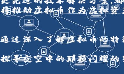 虚拟币和虚拟资产之间的关系是一个复杂且富有争议的话题。以下是这一主题的深入解析，旨在帮助读者更好地理解虚拟币的本质以及它作为虚拟资产的地位与影响。

虚拟币的定义与特征
虚拟币，通常是指在某些网络中使用的数字货币，它们不以任何实体形式存在。比特币、以太坊和其他各种加密货币都可以归为虚拟币，这些货币通过区块链技术进行交易和验证。
虚拟币的特征包括去中心化、匿名性、不可逆性以及有限的供应量。这种去中心化的特征使得任何人都可以参与到虚拟币的交易中来，而不需要依赖银行或金融机构。人们可以在全球范围内自由交易，不受地域或国界的限制。

虚拟币与虚拟资产的联系
虚拟资产是一个更广泛的概念，涵盖了所有非物质的资产，包括虚拟币、游戏道具、数字版权、网络存储空间等。尽管虚拟币是一种特殊类型的虚拟资产，但它仍然具有自己的独特性，尤其是在价值存储和交换的功能上。
假设我们将虚拟币视为“晨曦中的繁星”，那么虚拟资产就是广袤夜空上的星系，虚拟币只是其中的一部分。但是，尽管如此，虚拟币依然是最为引人注目的存在，吸引了大量关注和投资。

虚拟币的价值属性
虚拟币的价值往往由多个因素决定，包括市场供需、技术基础、宏观经济条件及用户接受度等。如果我们把比特币想象成一颗璀璨的钻石，那么它的价值也会随着市场的波动而不断变化。
这颗“钻石”不仅仅因为其稀缺性而受到青睐，还因为它背后实现的去中心化价值和交易的便利性。如今，越来越多的人开始认识到虚拟币作为一种新型资产具有的投资潜力和多样性。

虚拟币作为虚拟资产的法律地位
不同国家和地区对虚拟币和虚拟资产的法律认定存在很大差异。在一些国家，虚拟币被视为资产，并可能受到资本利得税的影响；而在另一些国家，虚拟币可能被视为货币，甚至是商品。
例如，某些国家如美国，已开始逐步对虚拟币的交易进行的是合法监管，制定相应的法律框架，以确保市场的稳定性与安全性。而在其他国家，一些政府则采取了更为谨慎的态度，甚至禁止虚拟币的交易和使用。

虚拟币的未来展望
随着社会和技术的发展，虚拟币的地位与影响力可能会发生巨大的变化。不论是合法化的框架，抑或是采用更先进的技术解决方案，都会对虚拟币的未来走向产生深远的影响。
科技的进步，尤其是在区块链技术的推动下，将使得更多的人能够参与到这个崭新的资产行业中去，同时也将推动虚拟币作为虚拟资产的进一步发展。可以说，未来的虚拟币将不仅仅是投资工具，更将成为我们日常生活中不可或缺的一部分。

总结
虚拟币无疑是一种虚拟资产，它不仅在经济生活中发挥着重要的作用，也在技术和法律的变化中不断进化。通过深入了解虚拟币的特征、价值、法律地位和未来趋势，我们可以更好地把握这一新兴事物带来的机遇和挑战。

在这个瞬息万变的市场中，了解虚拟币及其作为虚拟资产的本质，对每个参与者而言都是至关重要的。就像探寻夜空中的那颗闪耀的星星，我们需要的不仅是一颗好奇的心，更需要明锐的视野与应对的智慧。