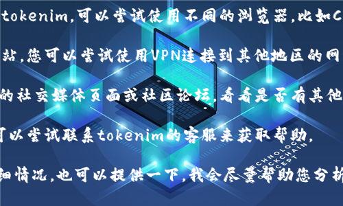 很抱歉，关于“tokenim”具体打不开的原因并不明确，可能涉及多种因素。您可以尝试以下几个步骤来解决问题：

1. **检查网络连接**：确保您的设备连接到互联网，有时网络不稳定可能导致网页无法打开。

2. **清除浏览器缓存**：有时缓存问题会导致网页无法正常加载。您可以尝试清除浏览器的缓存和Cookies，然后重新加载页面。

3. **切换浏览器**：如果您在某个浏览器中无法打开tokenim，可以尝试使用不同的浏览器，比如Chrome、Firefox或Edge。

4. **检查是否被屏蔽**：有些地区可能会屏蔽某些网站，您可以尝试使用VPN连接到其他地区的网络。

5. **访问社交媒体或社区论坛**：可以查看tokenim的社交媒体页面或社区论坛，看看是否有其他用户也遇到类似问题，或者官方是否发布了相关公告。

6. **联系客服**：如果以上方法都不能解决问题，您可以尝试联系tokenim的客服来获取帮助。

希望这些建议能够帮助您解决问题！如果您有更多详细情况，也可以提供一下，我会尽量帮助您分析。