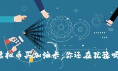 虚拟币买加油卡：你还在犹豫吗？