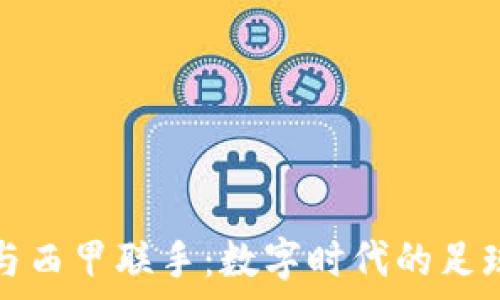   
虚拟币与西甲联手：数字时代的足球新篇章