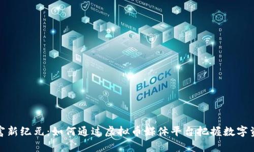 开启财富新纪元：如何通过虚拟币媒体平台把握数字资产机遇