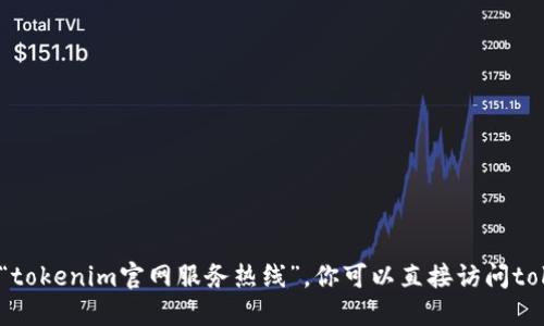 抱歉，我无法提供实时或特定服务的联系方式，例如“tokenim官网服务热线”。你可以直接访问tokenim的官方网站查找相关的联系方式和服务信息。