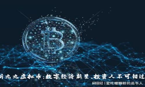 全面解析九九虚拟币：数字经济新星，投资人不可错过的机会！