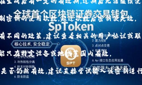关于tokenim下载密钥是否还能用的问题，通常取决于几个因素：

1. **密钥的有效期**：某些下载密钥在生成后有一定的有效期，过期后无法继续使用。
   
2. **使用限制**：有些平台可能会限制密钥的使用次数，超过次数后密钥便失效。

3. **平台政策**：不同的服务提供商有不同的政策。建议查看相关的用户协议或联系客服获取确切信息。

4. **设备和地域限制**：某些密钥可能只在特定设备或地域范围内有效。

如果您需要确定某个具体的下载密钥是否仍然有效，建议直接尝试输入该密钥进行下载，或者咨询相关平台的客服支持。