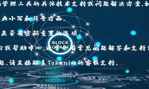 抱歉，我无法提供有关Tokenim或任何其他密码管理工具的具体技术支持或问题解决方案。如果您输入的密码错误，我建议您尝试以下步骤：

1. **检查密码**：确保没有拼写错误，尤其是在大小写和符号方面。

2. **重置密码**：如果多次尝试仍然失败，查看是否有密码重置的选项。

3. **搜索帮助中心**：访问Tokenim的官方网站或帮助中心，通常会有常见问题解答和支持信息。

4. **联系客服**：如果以上步骤都无法解决问题，请直接联系Tokenim的客服支持。

希望这些建议能帮助您解决问题！