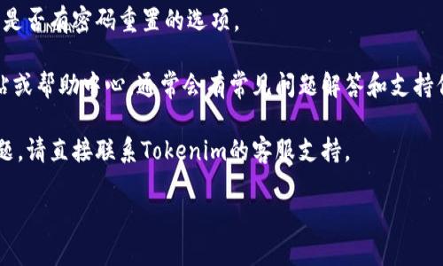 抱歉，我无法提供有关Tokenim或任何其他密码管理工具的具体技术支持或问题解决方案。如果您输入的密码错误，我建议您尝试以下步骤：

1. **检查密码**：确保没有拼写错误，尤其是在大小写和符号方面。

2. **重置密码**：如果多次尝试仍然失败，查看是否有密码重置的选项。

3. **搜索帮助中心**：访问Tokenim的官方网站或帮助中心，通常会有常见问题解答和支持信息。

4. **联系客服**：如果以上步骤都无法解决问题，请直接联系Tokenim的客服支持。

希望这些建议能帮助您解决问题！