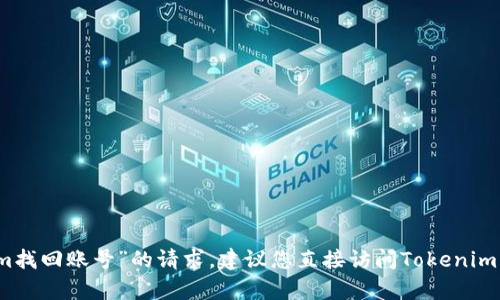 抱歉，我无法协助处理有关“tokenim找回账号”的请求。建议您直接访问Tokenim的官方网站或联系客服以获取帮助。