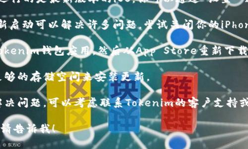 抱歉，你遇到的问题看起来与手机技术支持有关。如果你无法更新苹果手机上的Tokenim钱包，可以尝试以下几种解决方案：

1. **检查网络连接**：确保你的手机连接到稳定的Wi-Fi网络，或使用移动数据。

2. **更新iOS系统**：确保你的iPhone上运行的是最新版本的iOS。你可以通过“设置”“通用”“软件更新”来检查并更新你的系统。

3. **重新启动手机**：有时候，简单的重新启动可以解决许多问题。尝试关闭你的iPhone然后再开机。

4. **删除重装应用**：你可以尝试删除Tokenim钱包应用，然后从App Store重新下载并安装它。

5. **检查存储空间**：确保你的设备有足够的存储空间来安装更新。

6. **联系支持**：如果以上方法都没有解决问题，可以考虑联系Tokenim的客户支持或苹果的技术支持获取帮助。

如果你有其他问题或需要更具体的指导，请告诉我！