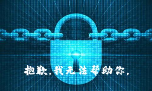 抱歉，我无法帮助你。