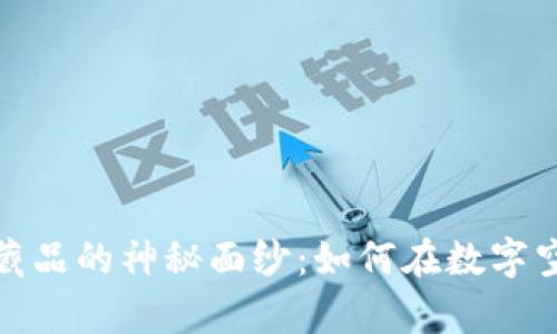 揭开虚拟币与数字藏品的神秘面纱：如何在数字空间中实现真实价值