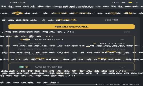 提现比特币（BTC）到Tokenim钱包的具体步骤如下：

第一步：准备工作
在进行提现操作之前，确保你已经安装了Tokenim钱包，并完成了钱包的创建和备份。同时，确认你的钱包地址可以正常接收BTC。

第二步：登录交易所
登录你所使用的加密货币交易所账户，比如币安、火币、OKEx等。在账户里找到“资产”或者“钱包”选项，查看你在交易所中的BTC余额。

第三步：选择提现功能
在资产页面中，找到“提现”或“取款”选项，通常会有一个指向提现页面的链接。点击进入。

第四步：填写提现信息
此时，你需要填写相关的提现信息，包括以下几个部分：
ul
    listrong提现地址：/strong在此输入你的Tokenim钱包地址，确保地址准确无误。/li
    listrong提现金额：/strong输入你希望提现的BTC金额。/li
    listrong手续费：/strong查看交易所的提现手续费，了解会扣除多少费用。/li
/ul

第五步：确认和提交
在填写完上述信息后，仔细检查一遍，以确认信息无误。然后按照交易所的要求进行身份验证，可能会要求输入二次验证的代码。确认所有信息后，点击“提交”或“确认提现”按钮。

第六步：查看提现状态
提交申请之后，可以在提现页面查看提现的状态。提现通常需要一定的时间，具体时间视交易所的处理速度及网络拥堵情况而定。

第七步：查收BTC到Tokenim钱包
一旦交易完成，你可以打开Tokenim钱包，查看你的账户余额，以确认BTC是否已到账。如果没有立即到账，请耐心等待，网络确认可能需要一些时间。

注意事项
在提现过程中，有几个事项需要特别注意：
ul
    listrong检查地址：/strong务必仔细核对你的Tokenim钱包地址，任何错误将导致资金无法找回。/li
    listrong选择正确的网络：/strong因Tokenim钱包可能支持不同的区块链，请确保你选择了正确的网络进行提现（如BTC主网）。/li
    listrong手续费透明：/strong了解相关的手续费，并在提现前预留出足够的金额。/li
/ul

这样，你就能顺利地将BTC提现到Tokenim钱包中，享受数字货币带来的便捷与乐趣！