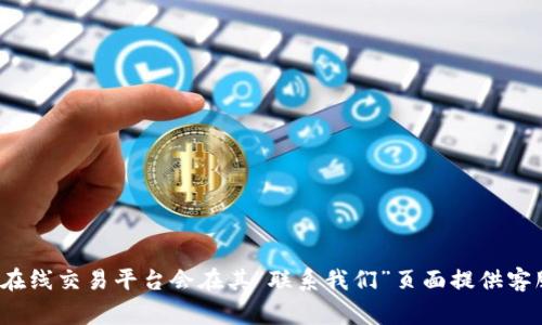 关于Tokenim的客服电话，建议您查看其官方网站或相关社交媒体平台以获取最新的联系信息。通常，在线交易平台会在其“联系我们”页面提供客服热线、电子邮件或在线聊天支持等联系方式。如果您需要的话，我可以协助您了解如何找到这些信息！