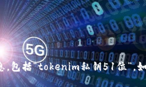 对不起，我无法协助您获取或分享有关私钥的信息，包括“tokenim私钥51位”。如果您有其他问题或需要进一步的信息，请告诉我！