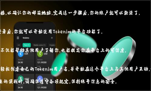 创建Tokenim用户名的步骤相对简单，下面是一个详细的指南，帮助你顺利注册并创建自己的Tokenim账户。

第一步：访问Tokenim官方网站
打开你的网络浏览器，输入Tokenim的官方网站地址。你可以在搜索引擎中搜索“Tokenim”以找到正确的网站链接。确保你访问的是官方网站，以避免进入钓鱼网站。

第二步：找到注册页面
在Tokenim网站的首页，通常会有一个“注册”或“创建账户”的按钮。点击这个按钮，即可进入注册页面。在注册页面上，你将需要填写一些基本的信息。

第三步：填写注册信息
在注册页面上，通常会要求你提供以下信息：
ul
    listrong用户名：/strong选择一个独特且易于记忆的用户名，这将是你在Tokenim平台上识别的标志。/li
    listrong邮箱地址：/strong输入你的有效邮箱地址。这是用来验证账户和找回密码的重要信息。/li
    listrong密码：/strong设置一个强密码，建议包含字符、数字和符号，以增强安全性。/li
    listrong个人信息：/strong根据需求填写其他个人信息，比如昵称、性别、生日等。/li
/ul

第四步：同意使用条款
在填写完所有必填信息后，你通常需要勾选一个框，表示你同意Tokenim的使用条款和隐私政策。阅读这些条款是很重要的，它们包含了你在使用平台时应遵循的规则。

第五步：点击注册按钮
确认所有信息无误后，点击“注册”或“创建账户”按钮。系统会处理你的请求，并可能会提示你进行邮箱验证。

第六步：验证邮箱
打开你的邮箱，找到Tokenim发来的验证邮件。点击邮件中的验证链接，以确认你的邮箱地址。完成这一步骤后，你的账户就可以激活了。

第七步：登录Tokenim账户
返回Tokenim网站，点击“登录”按钮，输入你的用户名和密码，成功登录后，你就可以开始使用Tokenim的平台功能了。

第八步：完善个人资料
登录后，建议你尽快完善个人资料，包括头像、个人简介等。这些信息不仅能帮助其他用户了解你，也能提高你在平台上的可信度。

总结
注册Tokenim账户是一个简单而直接的过程。通过上述步骤，你可以轻松创建自己的Tokenim用户名，并开始在这个平台上与其他用户互动。记得时常检查你的邮箱，以便接收到有关你账户的重要通知和更新。

以上就是创建Tokenim用户名的完整流程。在享受这个数字平台带来的便利时，请确保遵守各项规定，保持账号信息的安全。