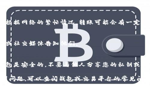 要将Tokenim（通常指代某种代币或加密货币）转账给别人的钱包，您需要遵循以下步骤。这里假设您正在使用一个常见的加密钱包或交易平台。具体步骤可能因钱包类型而异。以下是一般流程：

1. 准备工作
确保您已经在加密货币交易平台或钱包中注册并完成身份验证。确保您的Tokenim代币已经成功转入您的钱包，并且您能够查看您的余额。

2. 找到接收方钱包地址
获取您要转账的人的钱包地址。这是一个由字母和数字组成的字符串，它特定于接收方的钱包。务必确保您输入的地址是正确的，因为加密货币转账是不可逆的，发送到错误地址的资金可能无法找回。

3. 登录钱包或交易平台
打开您的加密钱包应用或访问相应的交易平台，使用您的账户信息登录。

4. 发起转账
在钱包或平台的主界面上，找到“发送”、“转账”或类似的选项。通常，它们会位于明显的位置，例如“账户”或“资产”菜单下。点击它以开始转账流程。

5. 输入转账信息
在弹出的转账窗口中，您需要填写以下信息：
ul
    listrong接收方钱包地址：/strong粘贴您在第二步中获取的地址。/li
    listrong转账金额：/strong指定您想要发送的Tokenim数量。您可以选择全部或部分余额。/li
    listrong备注或附言：/strong(可选) 有些钱包允许您添加转账备注帮助接收方识别。/li
/ul

6. 确认交易信息
在提交转账前，仔细核对所有输入的信息是否正确，确保接收地址和金额无误。如果平台上有显示交易费用的部分，确认您可以接受这些费用。

7. 完成转账
确认无误后，点击“发送”、“确认”或类似的按钮。系统将提示您确认这笔交易。在某些情况下，您可能需要输入二次密码、验证码或确认代码以验证交易的安全性。

8. 查看交易状态
完成转账后，您通常会看到交易的状态信息，您可以在钱包的交易历史中查看。根据网络的繁忙情况，转账可能会有一定的确认时间。您可以使用区块浏览器输入交易哈希（TxID）来跟踪转账进度。

9. 完成后通知接收方
一旦交易确认，最好通知接收方他们已经收到资金。您可以通过消息、电子邮件或社交媒体告知他们。

10. 小心安全风险
请记住，在进行任何加密货币交易时，总是需要注意安全性。确保您的设备和钱包是安全的，不要与他人分享您的私钥或助记词，以防止潜在的盗窃风险。

通过以上步骤，您可以顺利地将Tokenim转账给其他钱包。如果您在过程中遇到问题，可以查阅钱包或交易平台的常见问题解答（FAQ）。