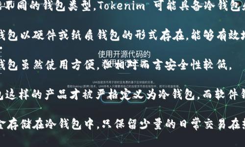 Tokenim 是一种数字资产钱包，它主要用于存储、发送和接收加密货币。根据不同的钱包类型，Tokenim 可能具备冷钱包和热钱包的特性。

冷钱包通常指的是完全离线的存储设备，用以保护资金不被黑客攻击。这种钱包以硬件或纸质钱包的形式存在，能够有效地隔离互联网带来的风险。

热钱包则是指连接到互联网的钱包，方便用户进行频繁的交易和使用。这种钱包虽然使用方便，但相对而言安全性较低。

如果你询问的是 Tokenim 是否可以作为冷钱包使用，通常来说，像硬件钱包这样的产品才被严格定义为冷钱包，而软件钱包（如 Tokenim）则多半是热钱包。因此，Tokenim 更倾向于被视作热钱包。

为了确保资金安全，尤其是在持有较大金额的加密资产时，建议将大部分资金存储在冷钱包中，只保留少量的日常交易在热钱包中。