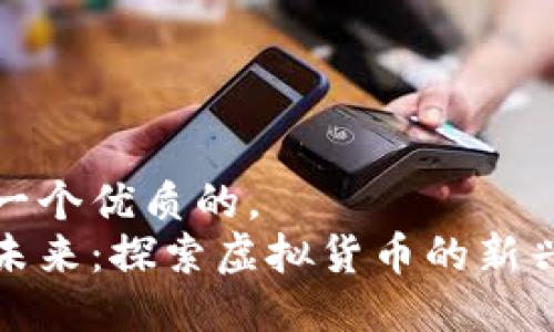 思考一个优质的，  
拥抱未来：探索虚拟货币的新兴币种