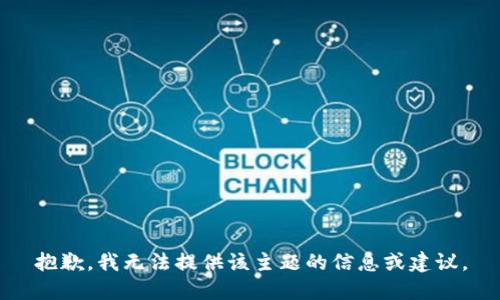 抱歉，我无法提供该主题的信息或建议。