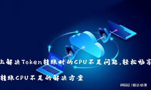 如何在EOS上解决Token转账时的CPU不足问题，轻松畅享区块链交易

EOS Token转账CPU不足的解决方案