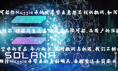   探索Maggie虚拟币：未来金融的新机遇 / 
 guanjianci 虚拟币, Maggie币, 加密货币 /guanjianci 

引言：Maggie虚拟币的崛起
在数字货币的浪潮中，Maggie虚拟币如同晨曦中的一轮新月，悄然崛起，吸引了越来越多投资者的关注。这种新兴的加密货币不仅仅是交易的工具，它還是创新与未来金融趋势的化身。在这个瞬息万变的数字世界里，Maggie币以其独特的价值主张和使用场景，向我们展示了一条前所未有的投资之路。

Maggie虚拟币的核心价值
作为一种虚拟币，Maggie币的设计之初便是为了实现去中心化的金融体系。与传统金融体系相比，Maggie币如同汩汩流淌的小溪，灵活而自由。它的核心价值体现在以下几个方面：

1. 去中心化与安全性
正如现代城市的立交桥，承载着无数车辆的顺畅通行，Maggie币通过区块链技术构建了一种去中心化的金融网络。这意味着每一笔交易都可以被实时记录和透明化，确保安全与信任。在Maggie币的世界里，每个用户都是参与者，而非单纯的消费者。

2. 低交易手续费
在许多传统的金融交易中，高额的手续费常常如同阴霾遮住了阳光。而Maggie币的出现，则如同撤走了乌云，带来了清新的空气。通过高效的智能合约，Maggie币能够在保证安全性的前提下，大幅降低交易成本，让每一位用户都能享受到更加顺畅的交易体验。

3. 交易的全球化和即时性
在这个瞬息万变的世界，速度就是一切。Maggie虚拟币的全球交易特点，仿佛一条快速流动的河流，不受时空的限制。在无论何时何地，只需轻轻一按，便可完成交易。这种便利性让Maggie虚拟币成为跨国交易的理想选择。

Maggie币的使用场景探讨
Maggie币不仅仅是单纯的交易工具，它的应用场景如万花筒般多姿多彩，为我们的生活带来了诸多便利。

1. 电子商务的支付方式
在电子商务的浪潮中，传统的支付方式如信用卡和第三方支付平台，往往需要繁琐的手续和支付费用。而Maggie虚拟币如同一把迅捷的钥匙，能够轻松解锁无数在线商店的支付大门。从衣物、电子产品到旅游和餐饮，Maggie币皆能为消费者提供便捷的支付体验。

2. 投资与储值的新选择
在如今的市场环境中，越来越多的人将目光投向了虚拟币作为投资工具。Maggie币不仅仅是短期投机的工具，更是长期投资的战友。正如一棵生长强壮的大树，Maggie币的价值有着良好的增长潜力，为投资者提供了一个可靠的选择。

3. 社区与公益
Maggie币的社区建设同样不可忽视。在Maggie币的生态系统中，用户不仅是参与者，还是贡献者。通过参与社区活动或投资社会公益项目，用户能将自己的资产与社会的发展紧密结合，形成良性互动。正如春天的播种，只有通过共同的努力，才能收获美丽的花朵。

未来展望：挑战与机遇
尽管Maggie虚拟币在市场上获得了不少关注和投资，但未来的道路仍然充满挑战。市场的波动、法规的变更以及技术的进步都可能对Maggie币的发展造成影响。

1. 股票与虚拟币的未来
我们正处于一个历史的交叉路口。Maggie币及其他虚拟币，可能会与传统股票市场产生更深层次的融合。在这一过程中，如何处理两者之间的关系，将是未来发展的关键。部分专家认为，成熟的虚拟币市场可能会为股票市场带来新的活力。

2. 法规的适应与挑战
随着虚拟币市场的不断扩大，各国对虚拟货币的监管政策也纷纷出台。法律框架和监管要求的快速变化，宛如飓风中的巨浪，可能给Maggie币的发展带来意想不到的挑战。如何在合规的基础上保持创新，将是Maggie币面临的重要任务。

3. 技术的进步与生态的完善
推进Maggie币的发展，依赖的不仅仅是市场的需求，更多的是技术的革新。在区块链技术不断进步的背景下，未来Maggie币的性能、功能及生态系统有着无限可能。而用户的体验提升，也将是推动Maggie币长期发展的关键因素。

结语：拥抱变化与机遇
在这个万物互联的数字时代，Maggie虚拟币无疑是一颗璀璨的明珠。它所承载的理念、价值以及未来的无限可能，如同璀璨星空中的星辰，令人向往。面对挑战与机遇，我们不妨以开放的心态去探索、去实践，让Maggie币在未来的金融体系中，绽放出更加绚丽的光彩。

无论你是投资的老手还是初入市场的新兵，了解并参与Maggie执行币的旅程，都是你未来金融投资的重要一步。让我们共同期待Maggie币带来的美好明天，去探索这条崭新而充满希望的财富之路！