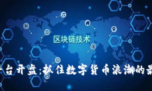 虚拟币平台开盘：抓住数字货币浪潮的最佳时机！