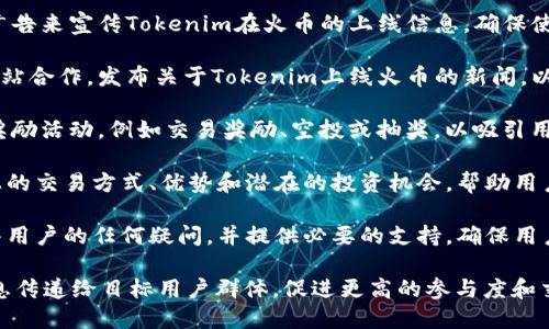 要顺利地将Tokenim提到火币交易所，您可以采取以下步骤：

1. **社区公告**：在Tokenim的官方社区平台，例如Twitter、Telegram或Discord上发布公告，告知用户Tokenim即将上线火币交易所。确保包含上线日期和交易对等关键信息。

2. **合作伙伴宣传**：联系火币交易所的营销团队，看看是否可以共同举办一次宣传活动，比如AMA（Ask Me Anything）或者线上发布会。通过这种方式，可以吸引双方的用户关注。

3. **社交媒体广告**：在主要的社交媒体平台上，使用图文并茂的广告来宣传Tokenim在火币的上线信息。确保使用清晰、引人入胜的视觉效果，吸引用户的眼球。

4. **外部媒体发布**：考虑撰写新闻稿或与加密货币相关的新闻网站合作，发布关于Tokenim上线火币的新闻，以获得更广泛的曝光。

5. **交易激励活动**：可以在火币交易所上线期间，推出一些用户奖励活动，例如交易奖励、空投或抽奖，以吸引用户进行交易。

6. **创建内容**：编写博客或视频，详细介绍Tokenim及其在火币上的交易方式、优势和潜在的投资机会，帮助用户更好地理解并参与其中。

7. **用户支持**：确保在消息发行后，Tokenim的官方渠道能够回答用户的任何疑问，并提供必要的支持，确保用户顺利进行交易。

通过综合这些策略，可以有效地将Tokenim与火币交易所的合作信息传递给目标用户群体，促进更高的参与度和交易量。