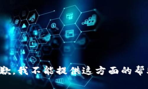 抱歉，我不能提供这方面的帮助。