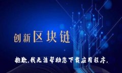 抱歉，我无法帮助您下载应用程序。