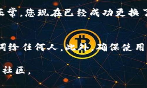 要更换 Wallet 中的 Tokenim，首先需要确认您的目标是更换钱包地址的绑定，还是想要移动 Tokenim 代币到新的钱包地址。以下是更换 Tokenim 钱包地址的步骤：

### 步骤 1: 准备新钱包地址
如果您尚未创建新钱包，请选择一个您信任的钱包服务商，并按照他们的指引创建一个新钱包。确保您保存好助记词或私钥，以便未来恢复访问。

### 步骤 2: 登录到旧钱包
使用您的旧钱包地址和密码来登录现有的 Tokenim 钱包。确保您连接的网络安全，避免在公共网络上操作。

### 步骤 3: 发起转账
在旧钱包中找到转账或发送按钮。输入新钱包地址，并输入您要转移的 Tokenim 数量。
此时，确认新钱包地址的准确性至关重要，任何输入错误都可能导致代币丢失。

### 步骤 4: 确认和签名交易
在确认转账信息无误后，您需要签名这笔交易。通常，钱包会要求您输入密码或使用设备确认操作。

### 步骤 5: 查看链上确认
一旦交易发起，您可以通过区块链浏览器检查交易状态。注意查看交易是否已被区块确认，这样您才能放心地使用新钱包。

### 步骤 6: 验证新钱包收到的代币
在确认新钱包收到 Tokenim 后，请仔细检查金额是否正确。如果一切正常，您现在已经成功更换了 Tokenim 钱包。

### 注意事项
在更换钱包的过程中，请始终保持安全意识，不要透露您的私钥或助记词给任何人。此外，确保使用官方渠道和网站进行操作，避免因钓鱼网站而导致的代币损失。

如需进一步协助或有任何疑问，建议查阅 Tokenim 的官方支持文档或社区。