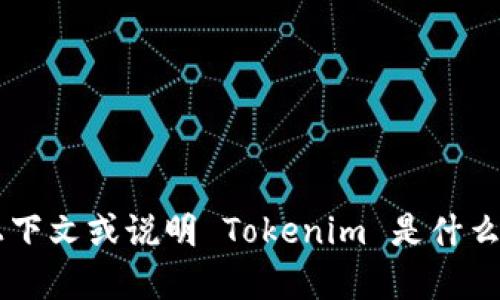 Tokenim 似乎是一个特定的应用程序或软件，但我没有找到关于它的详细信息。如果您能提供更多上下文或说明 Tokenim 是什么，我会尽力帮助您。同时，您可以查看它的官方网站或应用商店，以确定是否可以下载或获取更多信息。