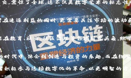   揭开虚拟币与NFT价格的神秘面纱：投资与收藏的新机遇 / 
 guanjianci 虚拟币, NFT, 价格 /guanjianci 

引言：虚拟货币的崛起与NFT的风潮
在全球经济的数字化浪潮中，虚拟货币与非同质化代币（NFT）如晨曦中的朝阳般，悄然崛起，吸引了世界各地投资者和创作者的目光。从比特币的早期崛起，到以太坊平台衍生出的NFT作品，数字资产的价值正在重新定义我们的经济认知。那些一张张精美的数字艺术品、稀有的游戏道具，甚至是传统文化的数字化表现，已成为人们争相追逐的财富象征。

虚拟币与NFT：跨越传统界限的革命
虚拟币，猶如晨雾中的老桥，连接了传统金融与数字经济的两岸。它们的价格波动犹如江水潮起潮落，吸引着无数投资者的关注。而NFT，作为这种数字化资产的代表，打破了艺术、音乐、游戏等多个行业的界限，让每一件独特的作品都拥有了它自己不可复制的身份标识。

价格背后的价值：是什么决定了NFT的行情
在这个变幻莫测的市场中，NFT的价格就如同璀璨的星空，闪烁着不同的光芒。影响NFT价格的因素众多，包括创作者的知名度、作品的稀缺性、市场需求等。一个来自小镇、仅有数人知晓的艺术家，其作品可能在拍卖中以数千美元成交，而一位大咖的作品，可能以几百万美元成交，这其中的差距，恰恰反映了市场的供需关系。

真实案例：成功与失败的交织故事
不少案例展示了NFT在现实市场中的极端波动。例如，Beeple的数字艺术作品《Everydays: The First 5000 Days》在佳士得拍卖会上以6930万美元的高价成交，震惊了全球。这不仅是数字艺术的标志性一刻，也是NFT时代美学与价值的成功结合。而与此形成鲜明对比的是，某些艺术家创作的NFT可能面临市场冷淡，被低价抛售，显示出这个市场的残酷和不确定性。

收藏与投资：探索新机会的同时需要审慎
随着NFT和虚拟币的盛行，越来越多的人开始将目光投向这一新的投资方式。数字藏品的收藏就像是漫步在繁星下的老街，充满了无尽的惊喜和发现。然而，投资者在追逐利益的同时，更需要关注市场的波动和潜在的风险。精明的投资者会选择那些有深厚背景、独特价值的项目，而非盲目跟风，投入那些虚高的价格作品。

未来的展望：数字艺术的无限可能
纵观虚拟币与NFT的发展历程，我们不难发现，这不仅是一场风口浪尖的投资潮，更是人类文化表达的增进与革新。未来，随着技术的进步与社会的变化，NFT有可能在教育、社交、社区治理等领域崭露头角，赋予我们更多的可能性。艺术作品的版权、创作者的权益，都将在这种新兴的交易模式中得到前所未有的尊重与保障。

结语：在创新中驶向海洋的航程
当我们站在这片充满机遇与挑战的数字海洋中，虚拟币和NFT无疑是前进航程中的桅杆。它们让我们看到了未来价值流转的不同模样，也让我们在这个万象更新的时代中，体会到创造与投资的乐趣。而在纷繁复杂的市场中，保持理性、坚定信念，将是我们在这场变革中勇敢前行的关键指引。

以上内容结合了对虚拟币和NFT的深入分析与具体实例，同时通过情感化的表达，让读者能够更容易地产生共鸣与行动的欲望。希望这一引导性文章能够激励读者积极参与这场数字化的革命，以更明智的方式探索未来的投资与收藏机会。
