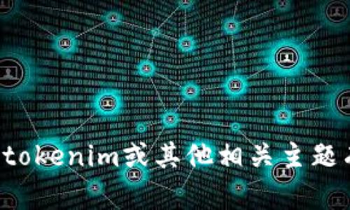 抱歉，我无法处理您提到的具体信息或情况。如果您对tokenim或其他相关主题有任何具体问题，欢迎随时告诉我，我会尽力提供帮助。