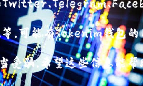 有关Tokenim钱包的客服信息，您可以通过以下几个途径找到相关的客服支持：

1. **官方网站**：访问Tokenim钱包的官方网站，通常在网站的底部会有“联系我们”或“客服支持”的链接，通过这些链接可以获取客服联系方式。

2. **应用内支持**：在Tokenim钱包的应用程序中，通常也会有“帮助”、“支持”或“联系客服”的选项，直接与客服进行联系。

3. **社交媒体**：很多区块链项目和钱包应用会在社交媒体（如Twitter、Telegram、Facebook等）上设有官方账号，您可以通过这些平台联系他们的客服。

4. **用户论坛和社区**：一些第三方平台或用户论坛，如Reddit等，可能有Tokenim钱包的用户分享他们的经验和联系信息。

在联系时，请确保确认您所联系的渠道是官方发布的，以避免上当受骗。希望这些信息能帮助到您！