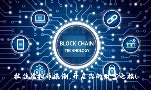 抓住虚拟币浪潮，开启你的财富之旅！