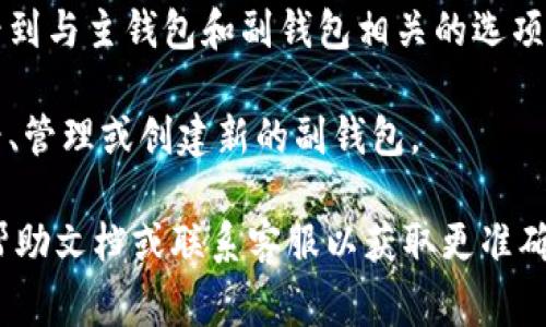 在 tokenim 新版本中，副钱包通常可以通过以下步骤找到：

1. **打开应用**：启动 tokenim 应用程序，确保你已经登录到你的主账户。

2. **导航菜单**：在主界面上，寻找菜单选项，通常会在屏幕的一侧或底部。点击菜单图标，展开可选项。

3. **查看钱包选项**：在菜单中，寻找与“钱包”相关的选项。这里可能会有“我的钱包”、“账户”或类似的选项。

4. **查找副钱包**：一旦进入钱包管理页面，你应该能够看到与主钱包和副钱包相关的选项。副钱包可能以“副账户”、“子钱包”或其他类似的名称显示。

5. **管理副钱包**：点击副钱包选项，进入后可以进行查看、管理或创建新的副钱包。

如果以上步骤无法解决问题，建议查看 tokenim 的官方帮助文档或联系客服以获取更准确的指导。