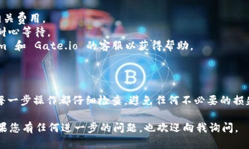 要将 Tokenim 转移到 Gate.io，您可以按照以下步骤进行操作。请注意，在进行任何转账之前，确保您已对资金安全和相应平台安全进行了充分的了解。

### 第一步：准备相关信息

1. **了解 Tokenim 和 Gate.io**: 确保您对这两个平台的基本操作和转账流程有一定了解。
2. **创建账户**: 如果您还没有 Gate.io 账户，请先注册并完成身份验证。
3. **获取 Gate.io 的充值地址**: 登录 Gate.io 后，找到 [充值] 部分，选择 Tokenim，然后获取其对应的充值地址。

### 第二步：从 Tokenim 提现

1. **登录 Tokenim 账户**: 使用您的凭证登录到 Tokenim。
2. **找到提现选项**: 在 Tokenim 平台上，找到并点击“提现”或“转账”功能。
3. **输入信息**:
   - **提现地址**: 粘贴您之前获取的 Gate.io 充值地址。
   - **转账金额**: 输入您希望转移的 Tokenim 数量。
4. **检查信息**: 确保提现地址和金额正确无误。一个错误的地址可能导致资金丢失。
5. **确认提现**: 根据平台提示，完成其他必要步骤，如输入验证码或验证手机。

### 第三步：在 Gate.io 确认充值

1. **等待确认**: 提现请求提交后，通常需要一段时间来处理。在此期间，请耐心等待。
2. **查看充值记录**: 登录 Gate.io 并检查“充值记录”或“资产”页面，确认 Tokenim 是否已经到账。

### 注意事项

- **网络费**: 在转账过程中可能会涉及网络手续费，请提前了解相关费用。
- **转账时间**: 由于区块链处理时间的不同，转账可能有延迟，请耐心等待。
- **联系客服**: 如果在任何步骤中遇到问题，请及时联系 Tokenim 和 Gate.io 的客服以获得帮助。

### 结尾

将 Tokenim 转移到 Gate.io，其实是一个相对简单的过程，但确保每一步操作都仔细检查，避免任何不必要的损失。同时，时刻关注市场变化，以便于您在适当的时候进行交易或投资。

希望这些步骤能帮助您顺利完成 Tokenim 到 Gate.io 的转账！如果您有任何进一步的问题，也欢迎向我询问。