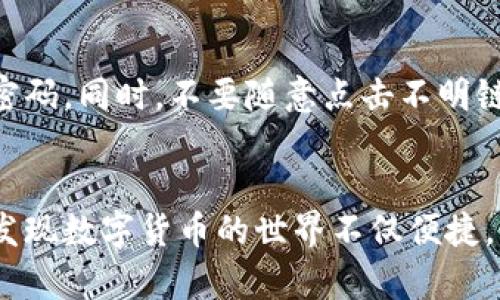 导入币到Tokenim的过程并不复杂，但需要您仔细按照步骤操作，以确保资金安全和准确。以下是详细的指导，帮助您一步一步地完成这一流程。

第一步：准备所需信息
在导入币到Tokenim之前，您需要准备一些必要的信息。这通常包括您将要导入的币的类型、数量，以及相关的钱包地址。这些信息是确保您能顺利完成导入的基本要素。

第二步：登录Tokenim账户
首先，您需要前往Tokenim的官方网站，并使用您的账户信息登录。如果您还没有账户，请先注册一个账户。在登录成功之后，您将看到您的账户总览页面。

第三步：找到导入资产的选项
在账户总览页面上，寻找“资产”或“钱包”选项。通常，在平台的上方或侧边栏会有一个菜单，点击进入后，您将能看到“导入资产”或“充值”的选项。点击这个选项，以便进入导入币的页面。

第四步：选择币种
进入导入币的页面后，您需要选择您想要导入的币种。Tokenim支持多种加密货币，例如比特币（BTC）、以太坊（ETH）等。在列表中找到您要导入的币种，并点击它。

第五步：获取存款地址
选择币种后，系统会生成一个独特的钱包地址，这就是您导入该币种所需的地址。请仔细查看这个地址，确保没有遗漏任何字符或者错误。如果Tokenim提供了二维码，您可以使用手机扫描二维码，这通常是更加方便快捷的方式。

第六步：从其他平台发送币
现在，您需要从您当前持有币的地方（如其他交易所或钱包）发送币到刚刚获得的地址。登录到那个钱包或交易所，找到“发币”或“提现”的按钮。填入您的Tokenim钱包地址，输入您想要发送的数量，并确认。

第七步：确认交易
发送币后，您需要耐心等待交易确认。这可能需要几分钟到几个小时，具体时间取决于区块链的拥堵情况。如有必要，您可以在区块链浏览器中输入您的交易哈希值，实时查看交易状态。

第八步：检查Tokenim账户
一旦交易确认，您可以再次登录Tokenim，查看您的资产余额。确保您的导入币成功到账。如果一切正常，您将能看到您刚刚导入的币种和数量。

第九步：安全注意事项
在导入币的过程中，安全始终是最重要的。请确保您的Tokenim账户开启了两步验证，并定期更新密码。同时，不要随意点击不明链接，防止钓鱼网站的风险。

总结
导入币到Tokenim是一个简单而直接的过程，只需几步就能完成。随着您对这一流程的熟悉，您会发现数字货币的世界不仅便捷，而且充满了无限可能。希望以上的介绍能对您有所帮助，祝您在Tokenim上交易愉快，资产增值！