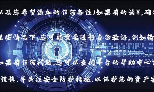 要在Tokenim平台上给别人转账，您需要遵循以下步骤。请注意，具体步骤可能会因平台的更新而有所变化，因此建议您在实际操作时查阅Tokenim的官方网站或用户指南。

第一步：打开Tokenim应用
首先，确保您已经在手机或电脑上安装了Tokenim应用，并使用您的账户信息登录。如果您还没有账户，需要先注册一个。

第二步：准备接收人的钱包地址
在进行转账之前，您需要确保您拥有接收人的钱包地址。这通常是一个以特定字符开头的一串字符串，确保没有输入错误，以免转账失败或者资金丢失。

第三步：选择转账功能
在Tokenim的主界面上，找到“转账”或“发送”这样的选项。有时候这个选项可能在导航菜单中被称为“钱包”或“资产管理”中。

第四步：输入转账信息
在转账页面，您需要输入接收人的钱包地址、您要转账的金额，以及您希望添加的任何备注（如果有的话）。确保金额在您的可用余额范围内。

第五步：确认转账
仔细检查您输入的信息，确认无误后，点击确认或发送按钮。在某些情况下，您可能需要进行身份验证，例如输入密码或使用二次验证的应用程序，以确保转账的安全性。

第六步：查看转账状态
转账完成后，您可以在应用中查看转账记录，确保交易已成功。如果有任何问题，您可以查阅平台的帮助中心或联系客服获取支持。

以上是使用Tokenim进行转账的一般步骤。在实际使用中，务必谨慎，并关注安全防护措施，以保护您的资产安全。