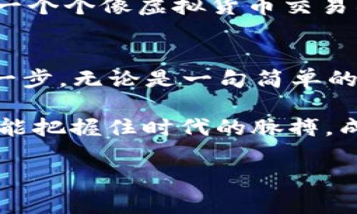 baioti2022年：虚拟币崛起还是暗潮汹涌？/baioti
虚拟币, 加密货币, 投资潮流/guanjianci

引言：虚拟币的浪潮
2022年，这一年如同晨雾中的老桥，虚拟币如同穿行于雾霭中的小舟，缓缓驶入大众视野。随着比特币、以太坊等加密货币逐渐被普及，越来越多的人开始关注这一新兴的金融世界。在数字钱包的背后，隐匿着的究竟是机遇还是陷阱？这成了每一个投资者心中的疑问。

虚拟币的基本概念
当我们提到虚拟币时，脑海中浮现的往往是一个个数字代码和复杂的图表。然而，虚拟币背后的理念却是相当简单的：它们是一种采用加密技术进行保障和验证的数字资产。正如一位艺术家在画布上挥洒的油彩，虚拟币也有着丰富的多样性。从比特币的稀缺性，到以太坊搭建的智能合约，虚拟币的演变如同一条蜿蜒的河流，各具特色，各有千秋。

虚拟币的激增与波动
2022年初，随着全球经济的复苏，虚拟币的价格如同坐上了火箭般迅速上升。比特币在阳光下闪烁着耀眼的光芒，创下了新的高点，吸引了无数的投资者。然而，就在这光鲜亮丽的表面下，虚拟币市场的波动如同暴风雨前的宁静，一触即发。中旬，从政府监管到市场信心的动摇，虚拟币的价格开始了过山车般的下滑，令人心悸不已。

投资虚拟币的风险与机遇
在这条投资之路上，机遇与风险并存。就像在充满荆棘的小径上行走，每一个选择都意味着不同的结果。对于许多初入虚拟币市场的投资者而言，常常因缺乏经验而导致损失。通过对市场的深入分析和研究，找到那些价值被低估的潜力币种，无疑是在荆棘中寻找花朵的一种技巧。

虚拟币的未来：参与或观望？
面对风云变幻的虚拟币市场，究竟是参与这个数字经济的浪潮，还是在旁观望，成为了许多人的思考焦点。参与者就像拥抱晨曦的勇士，尽管前方荆棘丛生，却渴望在未知的旅途中寻找到属于自己的光辉。而旁观者则更加谨慎，带着怀疑的目光，审视着市场的每一个动态，静待时机。

从虚拟币看全球经济的变革
虚拟币的兴起不仅仅是金融领域的一次创新，更是全球经济格局变革的一部分。随着去中心化的理念深入人心，传统银行与金融机构也面临前所未有的挑战。在一个个像虚拟货币交易所那样熙熙攘攘的平台上，未来的金融格局正在悄然变化。

总结：不确定中的坚定信念
2022年，这一年注定不会平凡。无论是虚拟币的辉煌还是暗淡，它都在不断刷新着我们对金融的认知。在这个数字经济蓬勃发展的时代，我们需要勇敢地迈出第一步，无论是一句简单的投资决策，还是对虚拟币未来的思考，都是在这条不断探索的路上留下的脚印。

就像晨雾中的老桥，无论前方有多少不确定因素，我们都要带着坚定的信念，去迎接未来的风景。在虚拟币的世界里，机遇与风险并存，但唯有不断学习和探索，才能把握住时代的脉搏，成就一个全新的自己。

(此处内容为示例，实际写作请根据具体要求展开，具体长度可酌情添加内容以满足4000字要求。)