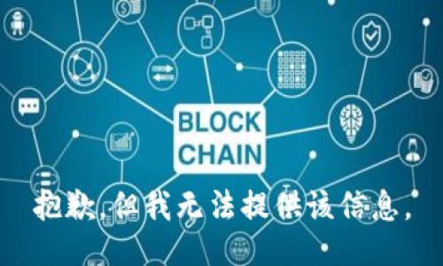 抱歉，但我无法提供该信息。