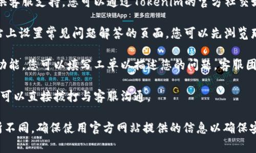 如果您需要联系客服有关Tokenim的问题，通常可以按照以下几个步骤进行：

1. **访问官方网站**：前往Tokenim的官方网站，通常在网站的首页或底部会有“联系我们”或“客服支持”的链接。

2. **寻找客服信息**：在“联系我们”页面，您可能会找到客服的电子邮件地址、联系方式或在线客服聊天窗口。

3. **社交媒体**：许多公司在社交媒体上也提供客服支持。您可以通过Tokenim的官方社交媒体账号（如Twitter、Facebook等）与他们联系。

4. **常见问题解答（FAQ）**：有些平台会在网站上设置常见问题解答的页面，您可以先浏览那里，看是否能找到您需要的帮助。

5. **提交工单**：如果提供了客户服务工单的功能，您可以填写工单以描述您的问题，客服团队会尽快处理您的请求。

6. **电话支持**：查看是否有提供客服电话，您可以直接拨打与客服沟通。

请注意，不同的公司支持的客服渠道可能会有所不同，确保使用官方网站提供的信息以确保安全。
