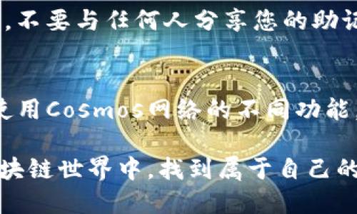 要创建Cosmos钱包并使用Tokenim工具，您可以遵循以下步骤：

第一步：了解Cosmos生态系统
在开启您的Cosmos钱包之前，了解Cosmos网络及其生态系统是非常重要的。Cosmos是一个去中心化的平台，旨在通过区块链技术实现不同区块链之间的互操作性。其核心设计理念是“区块链的互联网”，允许各个区块链协议和应用程序彼此通信和交互。

第二步：下载并安装Tokenim
Tokenim是一个用户友好的加密货币钱包，支持多种区块链，包括Cosmos。您可以访问Tokenim的官方网站，找到适合您操作系统的应用程序，并按照步骤下载安装。安装完成后，启动应用程序，您将会看到友好的用户界面引导您完成钱包的创建。

第三步：创建新钱包
在Tokenim的主界面上，您将看到“创建新钱包”或者类似的选项。点击该选项，系统会引导您通过几步简单的程序来设定您的Cosmos钱包。在此过程中，您可能需要设置一个强密码，以确保您的钱包的安全性。

第四步：备份助记词
一个重要的步骤是备份您的助记词。Tokenim会生成一组助记词，通常是由12或24个单词组成。请务必将这组单词进行妥善保存，最好是手写下来并放在安全的地方。助记词是您恢复钱包的唯一途径，丢失它可能导致您无法再次访问您的资产。

第五步：确认钱包创建
在备份了助记词后，Tokenim将要求您确认输入这些单词，以确保您已经准确记录下来。这一步骤至关重要，确认无误后，您的Cosmos钱包将成功创建，您可以开始使用其各种功能。

第六步：存入或购买ATOM
您的钱包创建完毕后，您可以通过多种方式向钱包中存入或购买ATOM（Cosmos的原生代币）。可以通过交易所购买后转入钱包中，或者直接在钱包内进行购买。确保您关注不同交易所提供的价格和手续费，以便找到最适合您的交易方式。

第七步：了解使用功能
Tokenim不仅仅是一个存储钱包，它还提供了多种功能，例如交易、质押、和参与治理等。在钱包界面上，您可以轻松找到这些选项，了解如何交易您的ATOM，参与到网络的治理中，或是质押以获取更多的收益。探索Tokenim提供的所有功能，让您的Cosmos投资更具价值。

第八步：保持安全
保护您的Cosmos钱包安全是至关重要的。确保您的设备安全，定期检查是否有更新，避免使用公共Wi-Fi进行交易。同时，不要与任何人分享您的助记词和密码。保持警惕，即使是在用户友好的环境中，安全防护仍然要放在首位。

总结
创建Cosmos钱包并不复杂，使用Tokenim这一工具能够使您以更友好的方式融入这一生态系统。随着您进一步了解和使用Cosmos网络的不同功能，您将能更好地管理和增值自己的数字资产。投资数字货币有风险，请务必谨慎操作，并保持对市场变化的敏感。 

以上就是通过Tokenim创建Cosmos钱包的全过程。无论是投资、交易还是参与治理，希望您都能在这个充满可能性的区块链世界中，找到属于自己的位置与机会。