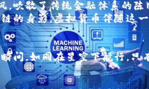 虚拟货币的未来：如何抓住主流币的机遇

虚拟货币, 主流币, 投资机会/guanjianci

引言：虚拟货币的风起云涌
晨曦微露，金融世界的格局正在悄然改变。虚拟货币犹如一阵春风，吹动了整个经济体的脉搏。无论是街头巷尾的讨论，还是高楼大厦中的会议，都能听到有关比特币、以太坊这些主流币的热烈交谈。对于许多人来说，虚拟货币不再是遥不可及的未来，而是当下最值得抓住的机会。

主流币的独特魅力
在这片虚拟世界的土地上，主流币如同璀璨的明珠，散发着迷人的光辉。比特币，作为这一领域的开创者，无疑是人们关注的焦点。它的历史如同一部跌宕起伏的传奇，见证了经济的风云变幻。以太坊则是另一种绚丽多彩的存在，其智能合约的特性仿佛是为未来而生，推动着创新的浪潮。

如何成为主流币的投资者
许多人渴望成为虚拟货币的投资者，但面对瞬息万变的市场，他们往往感到无所适从。钱如烟火般转瞬即逝，抓住机会才是生存之道。首先，了解市场趋势至关重要。在咖啡馆中仔细研究行情图表，或是在家中静心阅读相关书籍，都是通往成功的第一步。
其次，选择可信赖的交易所就如同找到一条宁静的河流，能够安稳地承载你梦想的航船。如今，许多平台如同灯塔般闪耀，提供用户友好的界面和安全的交易环境。还需留心市场上不断变化的资讯与动态，以便及时调整策略。

投资主流币：风险与机会并存
投资主流币如同在悬崖边缘行走，机遇与风险紧紧相伴。每一次价格的波动都仿佛是一朵朵浪花，增添了冒险的刺激感。在这个属于年轻人的舞台上，年轻的心态和敏锐的嗅觉是制胜的武器。
面对风险，投资者应具备坚韧的心理素质。如同攀登险峻的山峰，不可轻言放弃。每一次调整和失败都是更高处的铺垫，只有勇敢迎接挑战，才能在风暴中磨砺出最伟大的锋芒。

区块链的力量与未来展望
虚拟货币之所以成为主流，背后的区块链技术则如同一颗璀璨的核心，闪耀着无法抵挡的光芒。它的去中心化特性，犹如一缕清风，吹散了传统金融体系的陈旧束缚，让每一个个体都能参与其中，享受财富的增长。
未来，随着技术的不断发展，区块链的应用场景将更加广泛。从金融领域到供应链管理，再到投票系统，几乎每一个角落都有区块链的身影。虚拟货币伴随这一技术的推广，将成为生活中不可或缺的一部分。

总结：握住未来的钥匙
迈入虚拟货币的大门，犹如踏入一个未知的世界。充满激情与挑战的旅程尚未结束，只有不断学习、不断适应，才能把握住每一个瞬间。如同在星空下航行，只有寻找航向，才能抵达梦想的彼岸。
无论你是一名新手还是资深投资者，主流币的投资机会都在你手中。抓住这股浪潮，让梦想在虚拟的天空中翱翔！