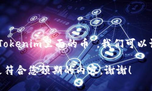 为了给您提供一个详细且引人入胜的文章，我们需要更明确的主题和内容方向。关于“Tokenim里面的币”，我们可以讨论Tokenim作为一种加密货币或区块链项目的背景、特点、用途以及与之相关的币种。

请您先确认是否需要这个主题，或者提供其他具体内容方向。这样我才能为您创作出更符合您预期的内容。谢谢！