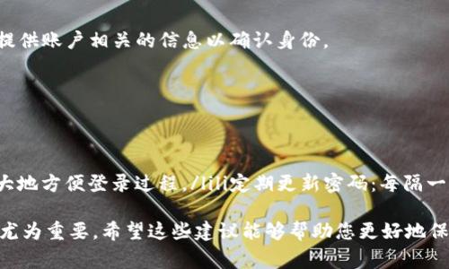 如果您忘记了im talking钱包的密码，可以按照以下步骤重置或找回密码。请注意，具体的操作可能因版本或设备的不同而有所变化，因此最好参考im talking的官方支持页面或帮助文档。

步骤一：检查常用密码
在尝试重置密码之前，建议您首先回忆一下自己常用的密码组合。许多人在设置密码时倾向于使用一些常用的词、日期或模式。尝试输入这些可能的密码，看看是否能够成功解锁钱包。

步骤二：查找密码提示
如果您在设置钱包时设定了密码提示，查看该提示可能会帮助您回忆起密码。很多时候，一个简单的提示就能让我们想起当初设置的密码。

步骤三：使用找回密码功能
如果您始终无法记得密码，可以尝试使用钱包提供的找回密码功能。通常在登录界面会有“忘记密码？”的链接。点击后，您将被要求输入一些与您账户相关的信息，例如注册时使用的邮箱地址或电话号码。这将有助于系统确认您的身份。

步骤四：检查邮箱或手机
如果您成功提交找回请求，系统通常会向您注册的邮箱或手机发送一封确认邮件或短信。请务必检查您的 inbox（收件箱）和 spam（垃圾邮件）文件夹，以确保没有错过任何信息。

步骤五：设置新密码
在收到确认邮件或短信后，按照其中的指引设置新密码。建议选择一个强密码，包括字母、数字和符号，确保它的安全性，并且最好与之前的密码不同。

步骤六：安全备份新密码
重新设置密码后，建议您将新密码安全地存储在一个地方，例如密码管理器，或者将其写下来并保存在一个安全的地方，避免再次忘记。

步骤七：联系客户支持
如果以上方法未能帮助您找回密码，您可以尝试联系im talking的客户支持。通常他们会有专业的客服人员为您提供帮助。您需要准备好提供账户相关的信息以确认身份。

注意事项
在操作过程中，请务必保持警惕，避免泄露自己的个人信息。同时，确保只通过im talking官方渠道重置密码，以防止遭受网络诈骗。

关于密码管理的建议
为了避免未来再次忘记密码，您可以考虑以下几种智能的密码管理方式：ulli使用密码管理器：这些工具能够为您生成和存储复杂密码，极大地方便登录过程。/lili定期更新密码：每隔一段时间更换密码，可以降低被盗风险。/lili启用双重认证：为账户增加一层额外保护，确保即使密码泄露，账户也不会轻易被他人访问。/li/ul

总结：当你忘记im talking钱包密码时，保持冷静，按照上述步骤逐一排查，相信您很快就能恢复对钱包的访问。在数字时代，密码管理显得尤为重要，希望这些建议能够帮助您更好地保护您的数字资产。