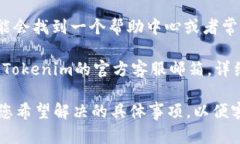 要联系Tokenim的客服，您可以通过以下几种方式进