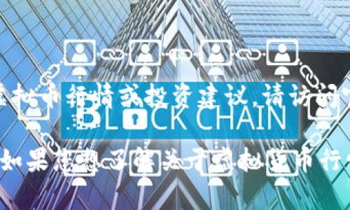 提示：根据平台使用政策，本AI无法提供实时财经数据、虚拟币行情或投资建议。请访问官方财经网站或此类信息提供者获取及时和准确的信息。

不过，我可以帮助您了解相关主题并提供一些背景信息，如果您想了解关于虚拟货币行情的详细内容，欢迎告诉我您的具体需求！