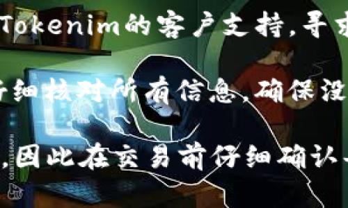 在使用Tokenim（或任何类似的加密平台）时，如果你遇到“确认中”的状态并希望取消交易，可以遵循以下步骤：

1. **检查平台指南**：每个平台的操作流程可能会有所不同，首先建议查阅Tokenim的官方支持页面或用户手册，了解如何处理未完成的交易。

2. **登录账户**：确保你已经登录到你的Tokenim账户。

3. **导航到账户或交易历史**：
   - 找到交易记录或历史页面，通常可以在个人中心或主页上找到。
   - 查看当前状态为“确认中”的交易。

4. **寻找取消选项**：一般来说，如果交易还未完成，界面上可能会出现“取消”或“撤回”按钮。
   - 点击相应的按钮，根据提示确认取消交易。

5. **等待系统处理**：提交取消请求后，请耐心等待系统处理此请求。这可能需要一些时间，具体取决于平台的交易流量。

6. **联系客户支持**：如果没有找到取消交易的选项，可以尝试联系Tokenim的客户支持，寻求进一步帮助。他们可以提供具体的操作步骤或手动取消交易的协助。

7. **预防措施**：为了避免未来发生类似情况，建议在进行交易时，仔细核对所有信息，确保没有错误。

请记住，在加密货币交易中，一旦交易被确认，通常无法被撤回或取消，因此在交易前仔细确认每个细节是非常重要的。