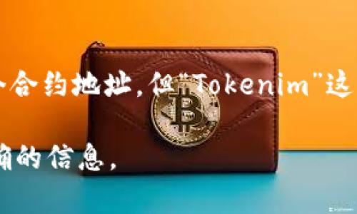 Tokenim 不是合约地址，而是一个可能涉及加密货币或区块链项目的名称。如果你指的是一种代币或特定合约，有可能它有一个合约地址，但“Tokenim”这个词本身并不等同于合约地址。合约地址通常是一个在区块链上部署的智能合约的唯一标识符，是以16进制形式表示的字符串。

如果你想了解关于 Tokenim 的具体合约地址或项目详细信息，建议你查看相关的区块链浏览器或项目的官方网站，以获取准确的信息。